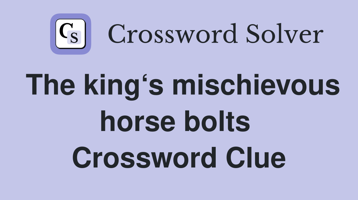 The king‘s mischievous horse bolts  Crossword Clue