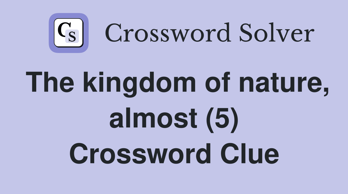The kingdom of nature, almost (5) Crossword Clue