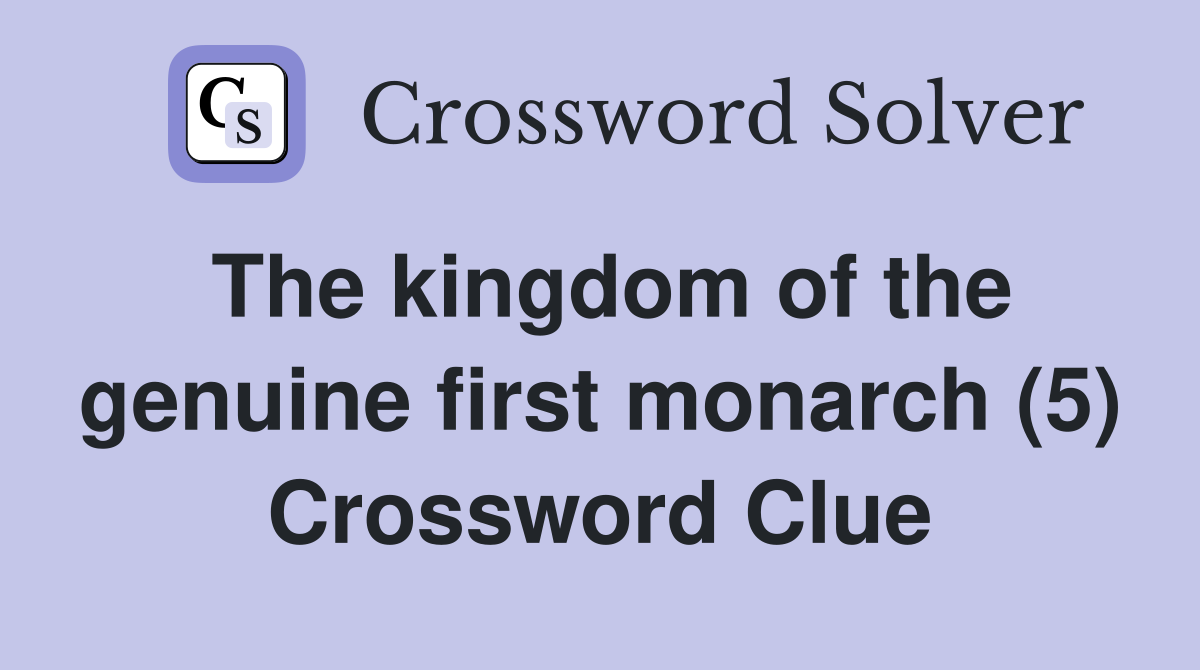 The kingdom of the genuine first monarch (5) Crossword Clue