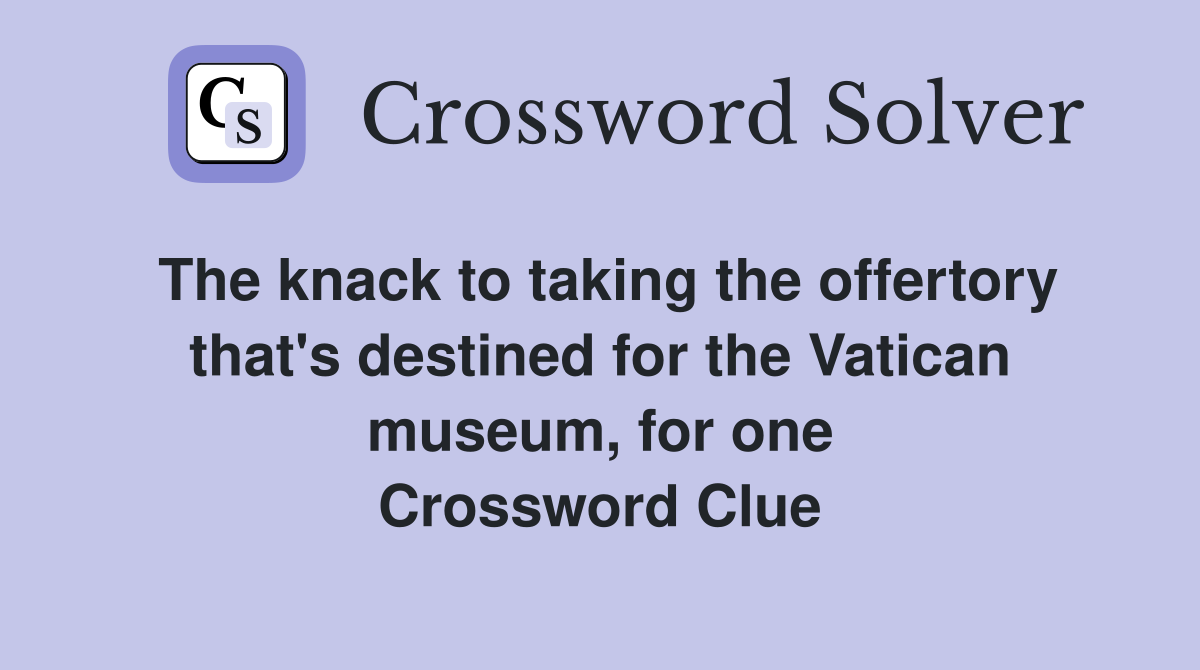 The knack to taking the offertory that's destined for the Vatican museum, for one Crossword Clue
