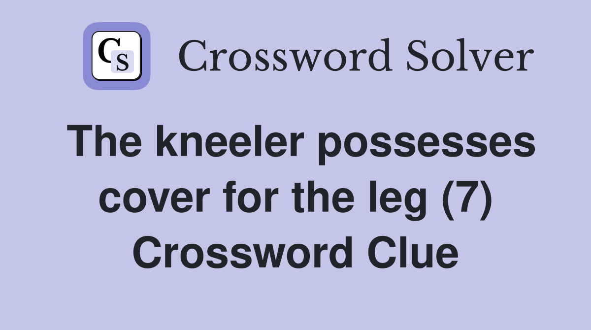 The kneeler possesses cover for the leg (7) Crossword Clue