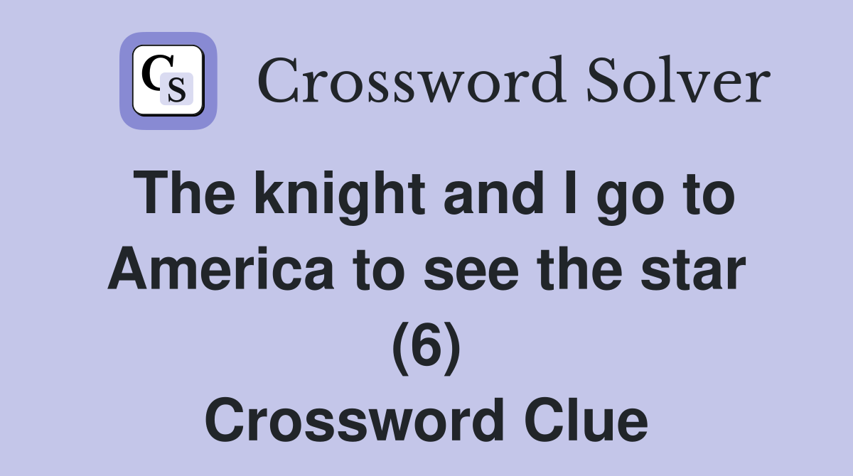 The knight and I go to America to see the star (6) Crossword Clue