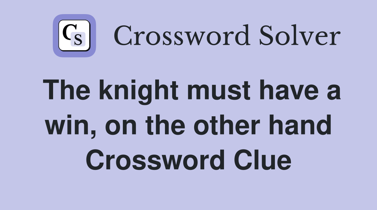 The knight must have a win, on the other hand Crossword Clue