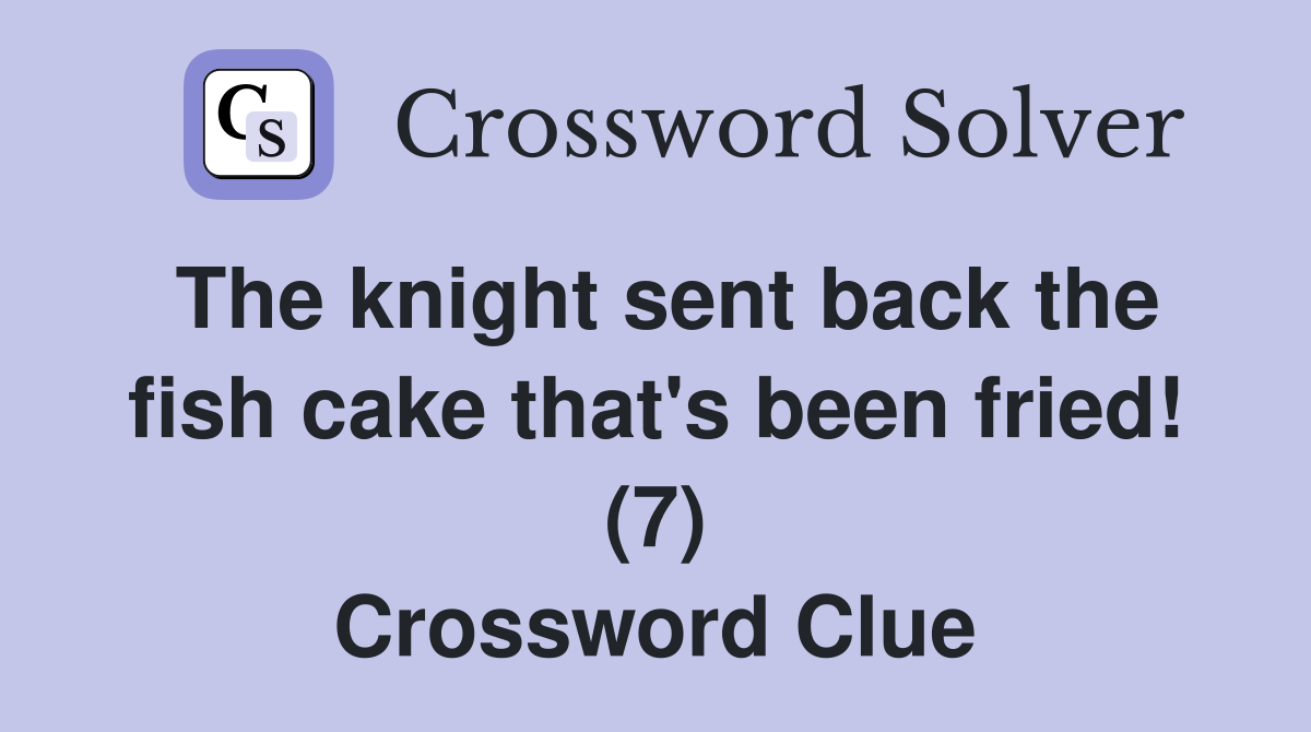 The knight sent back the fish cake that's been fried! (7) Crossword Clue
