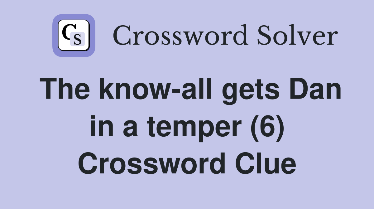 The know-all gets Dan in a temper (6) Crossword Clue