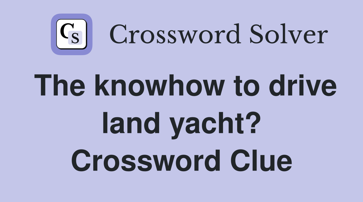 The knowhow to drive land yacht? Crossword Clue