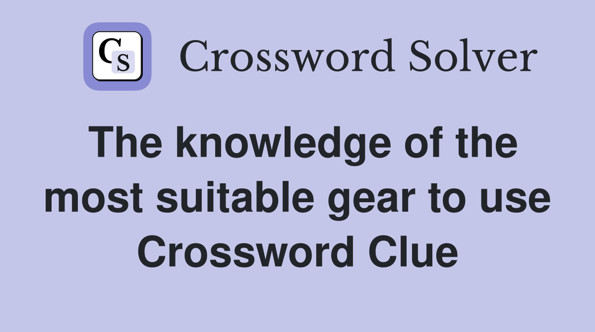 The knowledge of the most suitable gear to use Crossword Clue