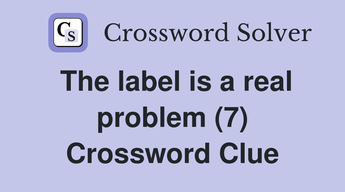 The label is a real problem (7) Crossword Clue