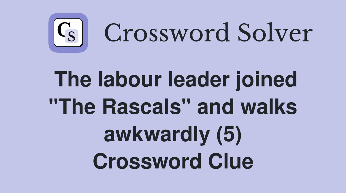 The labour leader joined "The Rascals" and walks awkwardly (5) Crossword Clue