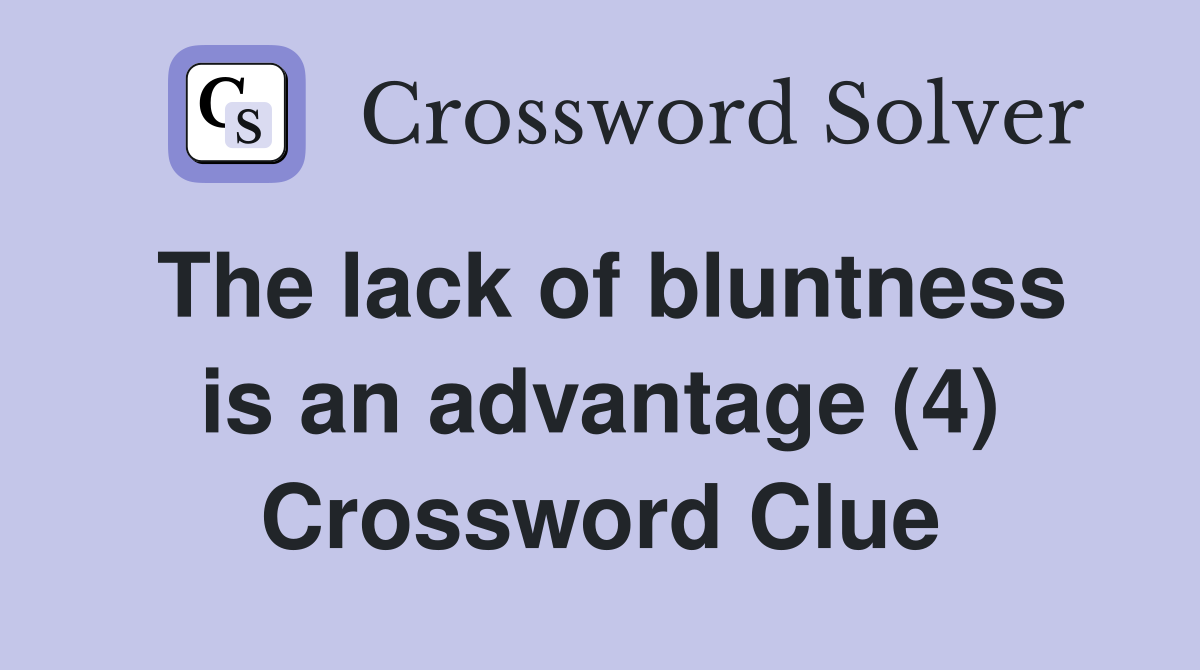 The lack of bluntness is an advantage (4) Crossword Clue