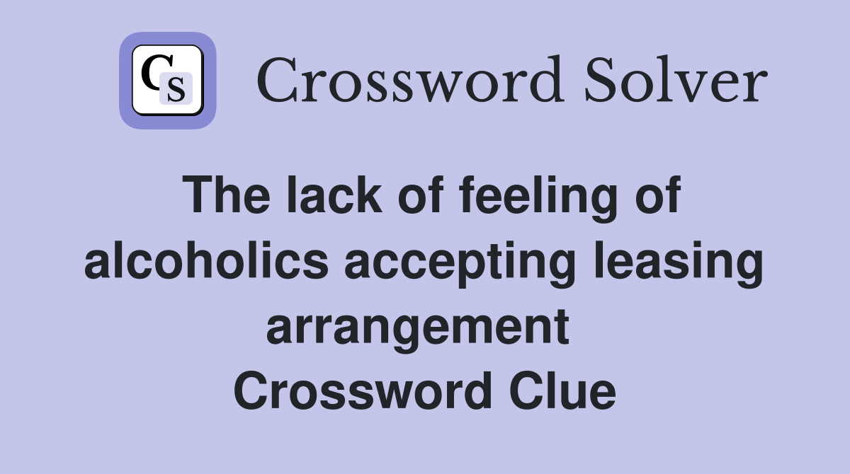 The lack of feeling of alcoholics accepting leasing arrangement  Crossword Clue