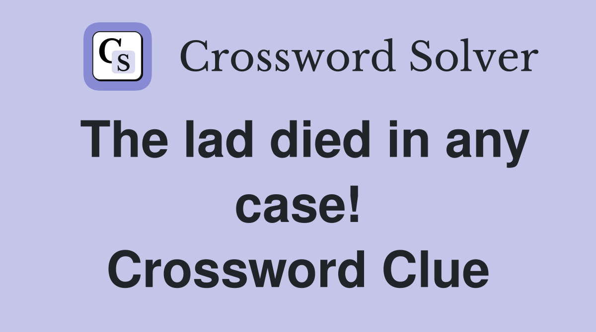 The lad died in any case! Crossword Clue