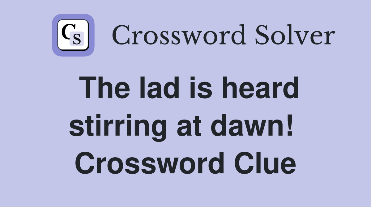 The lad is heard stirring at dawn!  Crossword Clue