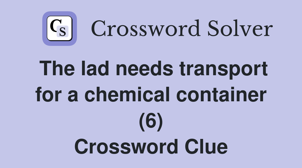 The lad needs transport for a chemical container (6) Crossword Clue