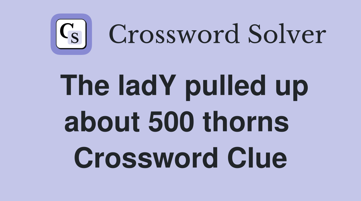 The ladY pulled up about 500 thorns  Crossword Clue