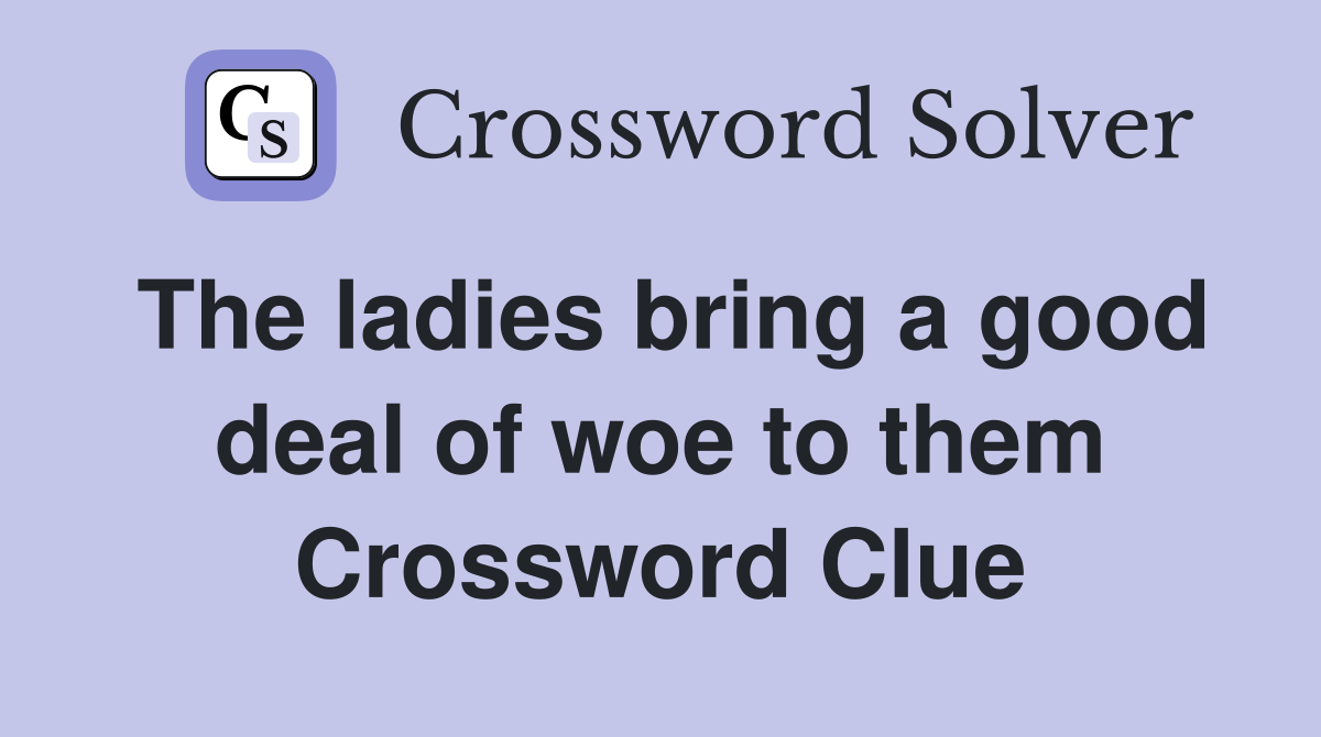 The ladies bring a good deal of woe to them Crossword Clue