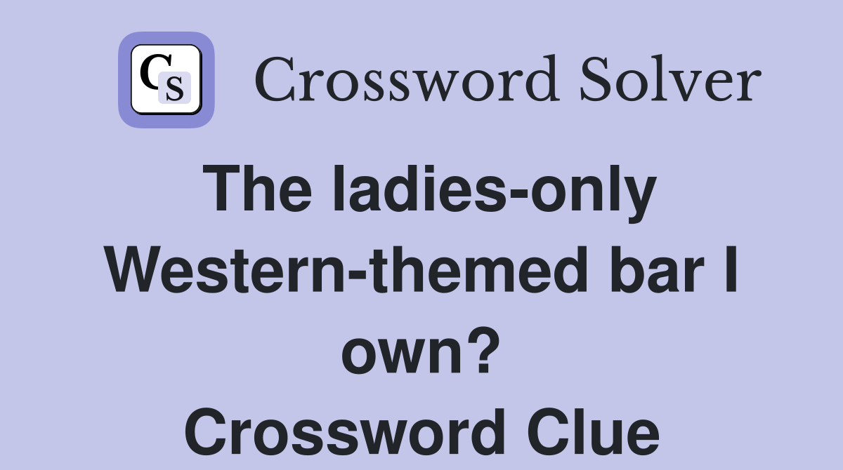 The ladies-only Western-themed bar I own? Crossword Clue