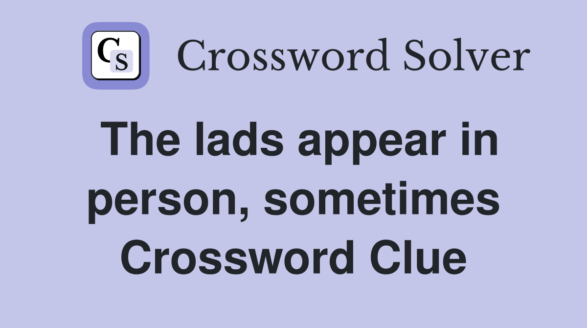 The lads appear in person, sometimes Crossword Clue