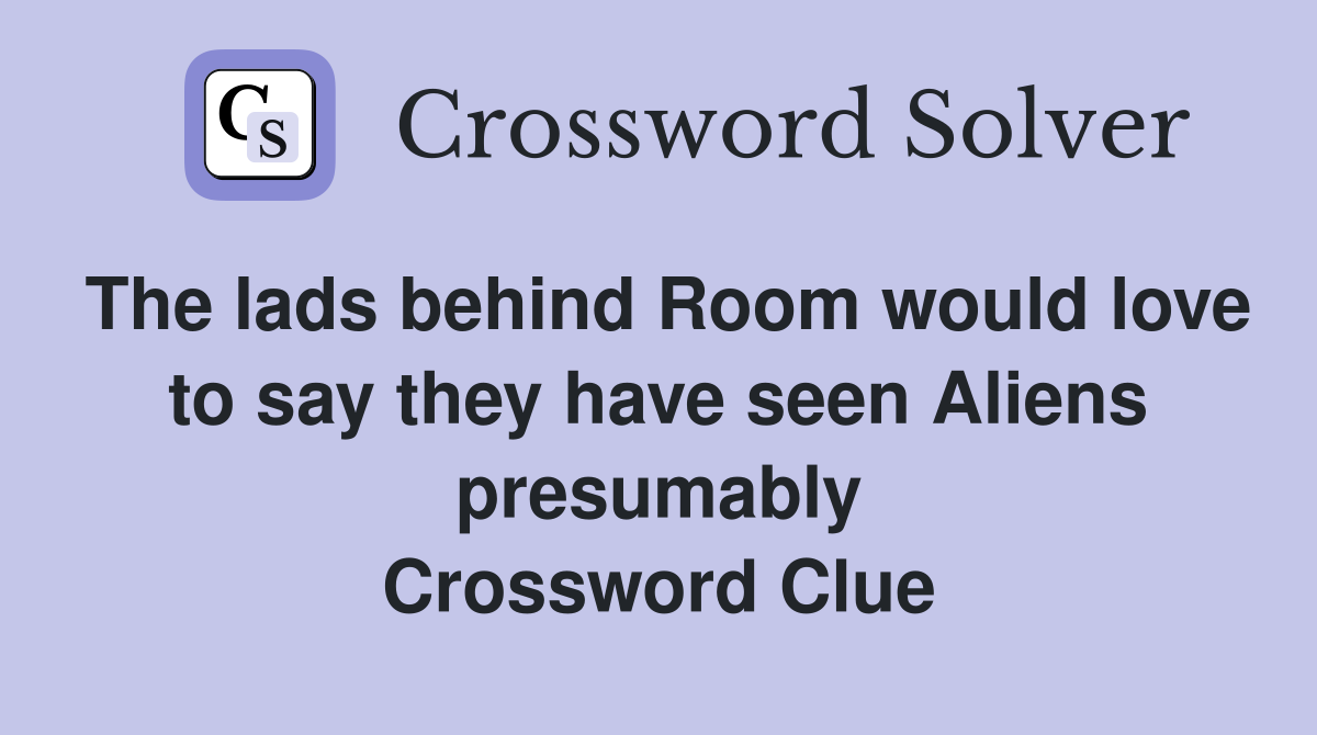The lads behind Room would love to say they have seen Aliens presumably Crossword Clue