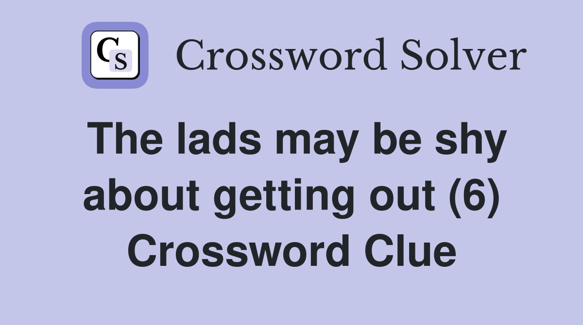 The lads may be shy about getting out (6) Crossword Clue