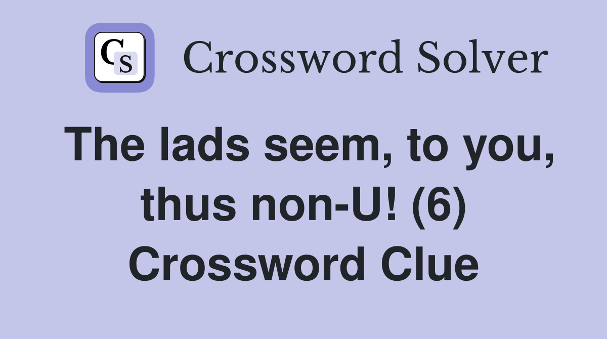 The lads seem, to you, thus non-U! (6) Crossword Clue