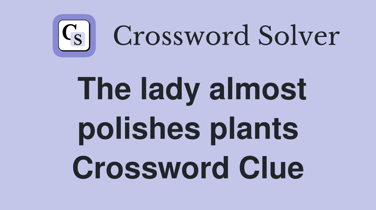 The lady almost polishes plants Crossword Clue