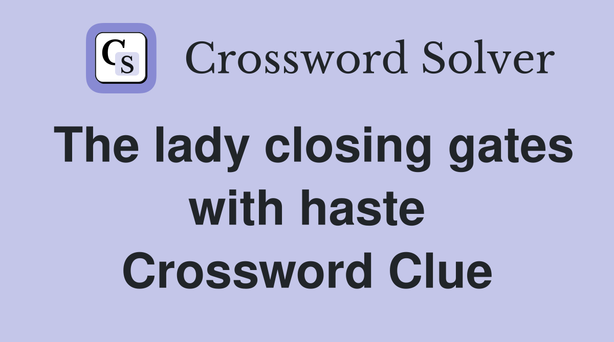 The lady closing gates with haste Crossword Clue