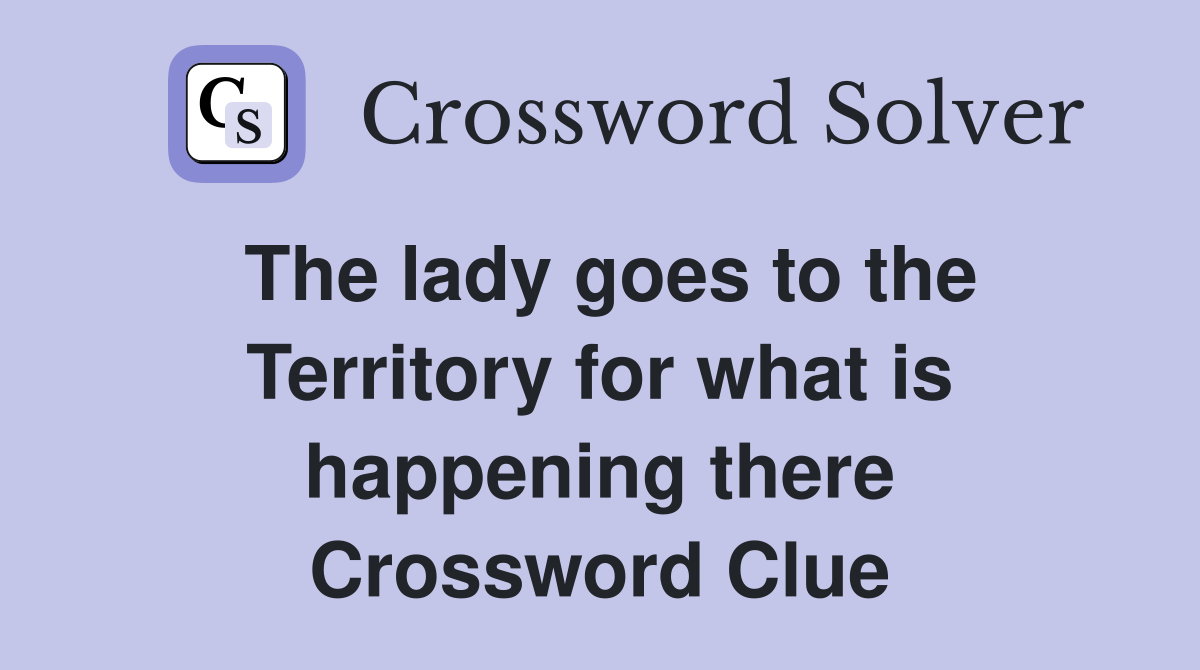 The lady goes to the Territory for what is happening there Crossword Clue