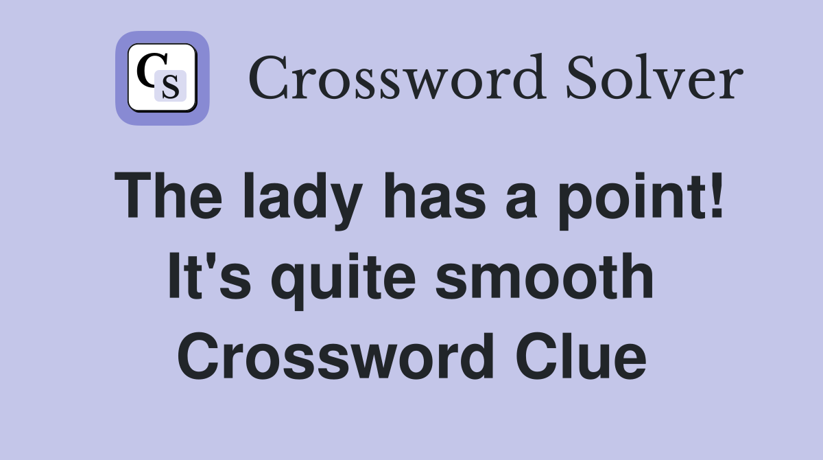 The lady has a point! It's quite smooth Crossword Clue