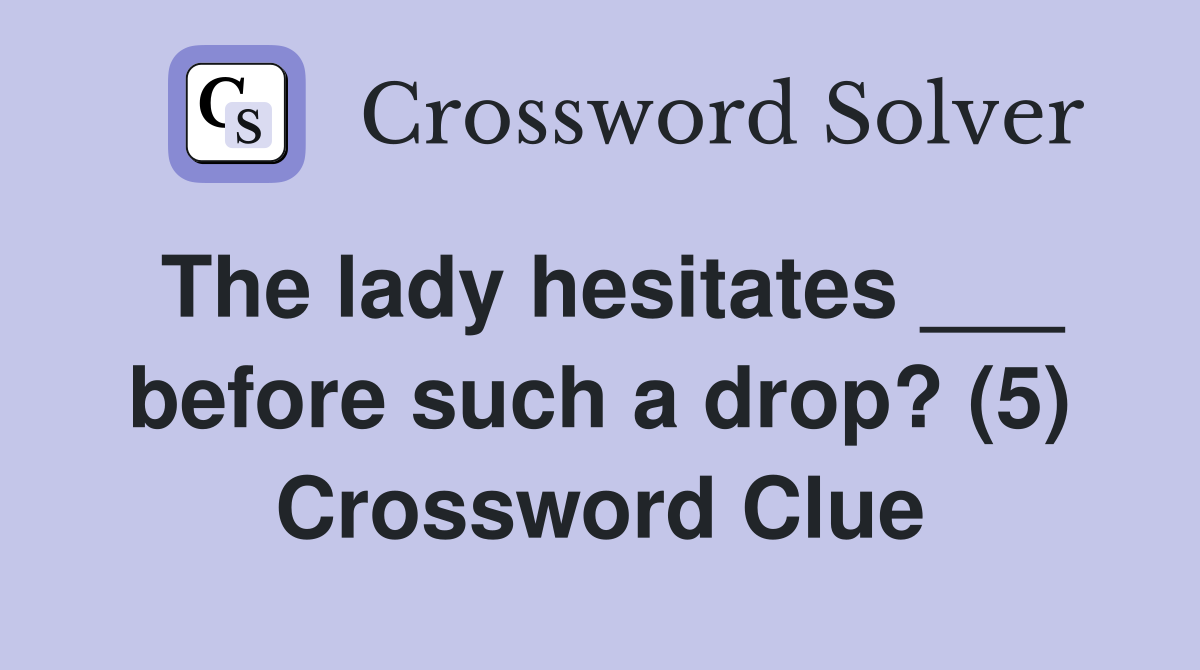 The lady hesitates ___ before such a drop? (5) Crossword Clue