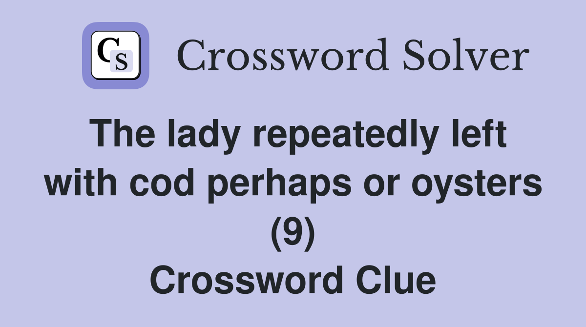 The lady repeatedly left with cod perhaps or oysters (9) Crossword Clue
