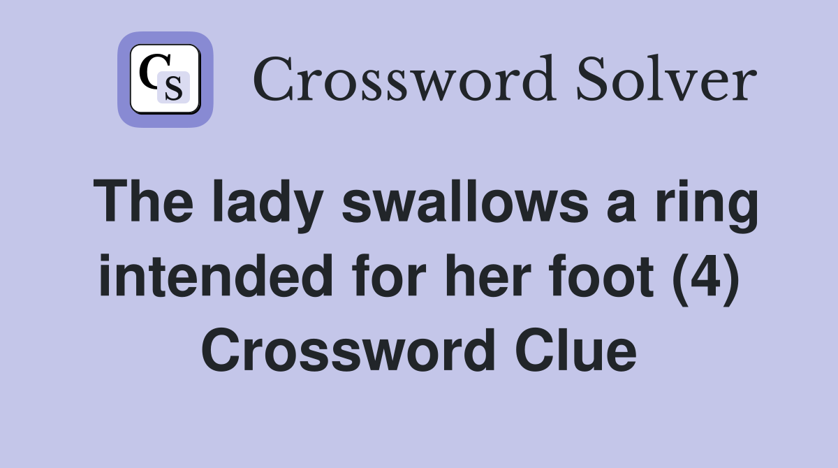 The lady swallows a ring intended for her foot (4) Crossword Clue