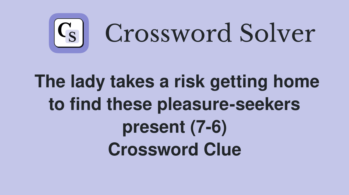 The lady takes a risk getting home to find these pleasure-seekers present (7-6) Crossword Clue