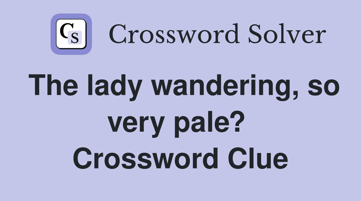 The lady wandering, so very pale?  Crossword Clue