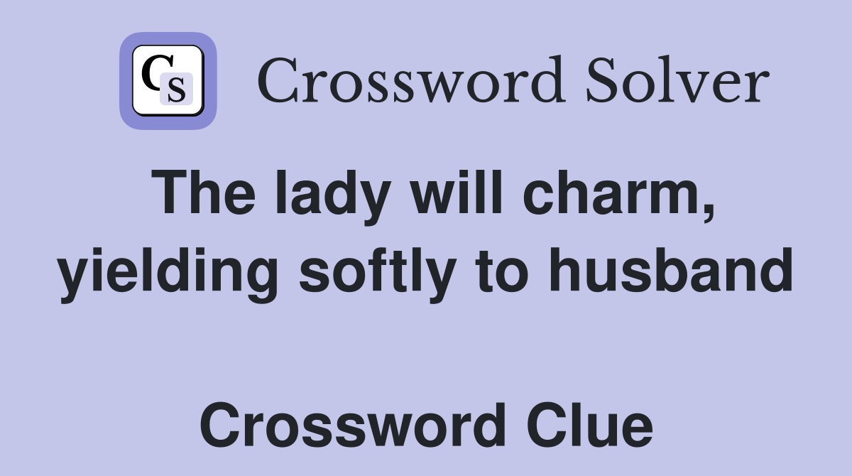 The lady will charm, yielding softly to husband  Crossword Clue