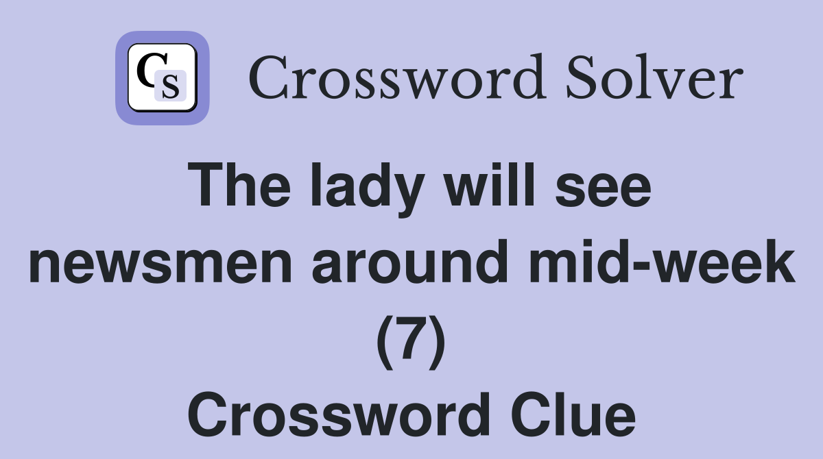 The lady will see newsmen around mid-week (7) Crossword Clue