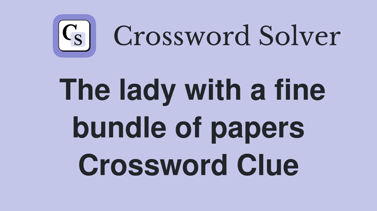 The lady with a fine bundle of papers Crossword Clue
