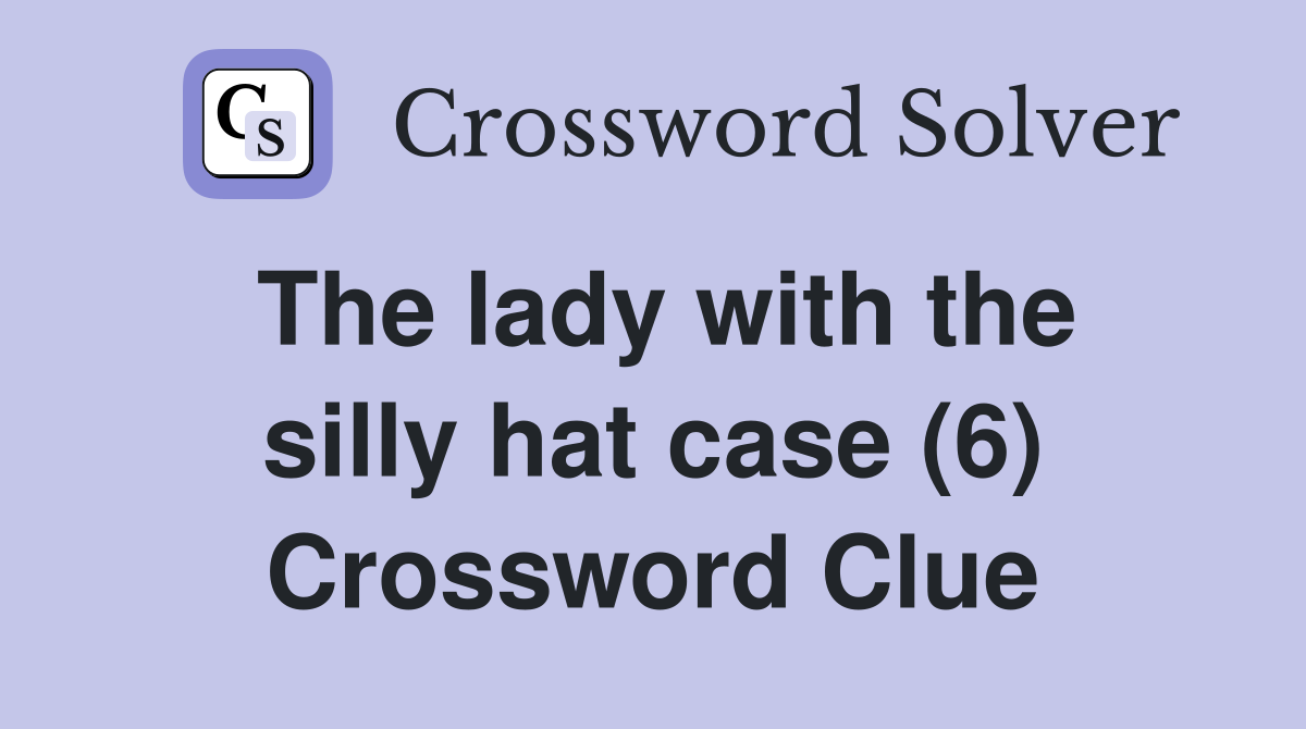The lady with the silly hat case (6) Crossword Clue