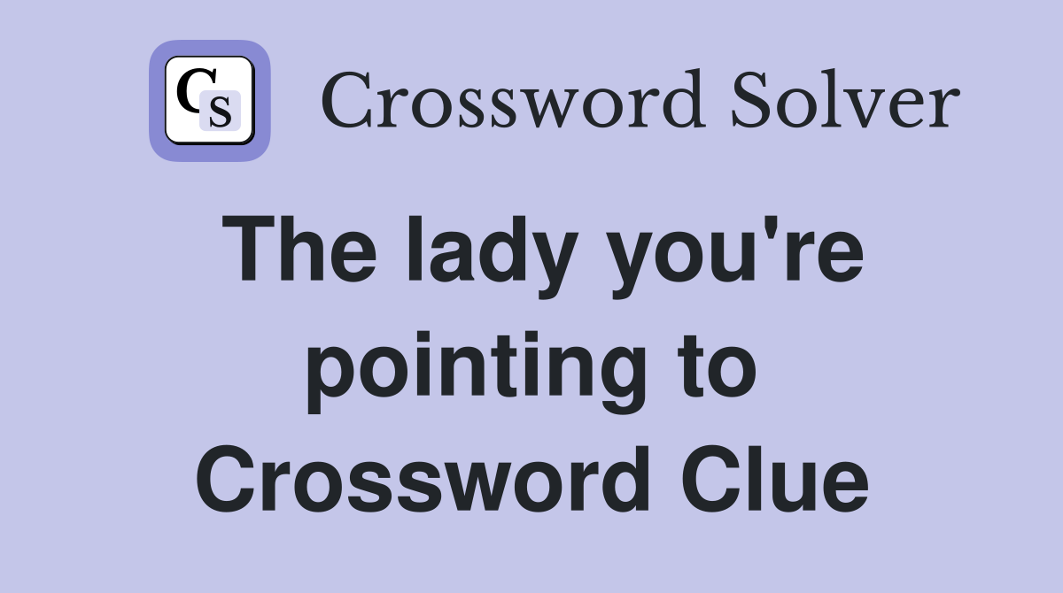 The lady you're pointing to Crossword Clue