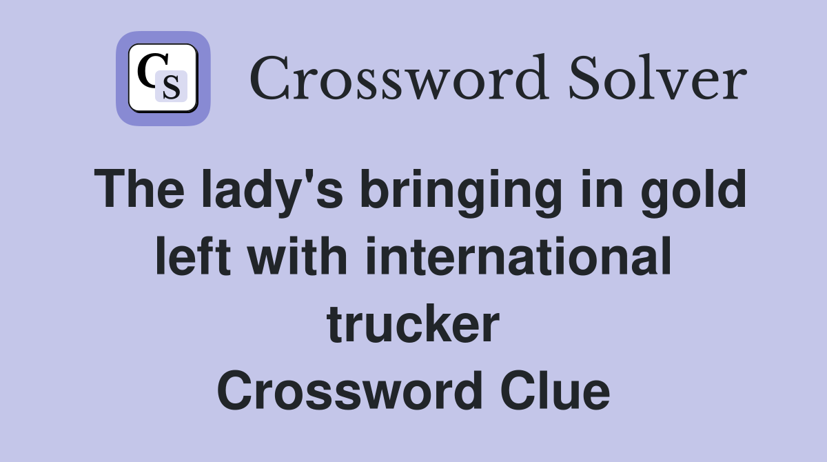 The lady's bringing in gold left with international trucker Crossword Clue