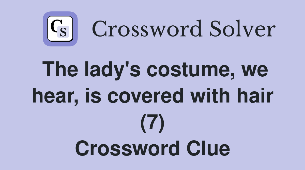 The lady's costume, we hear, is covered with hair (7) Crossword Clue