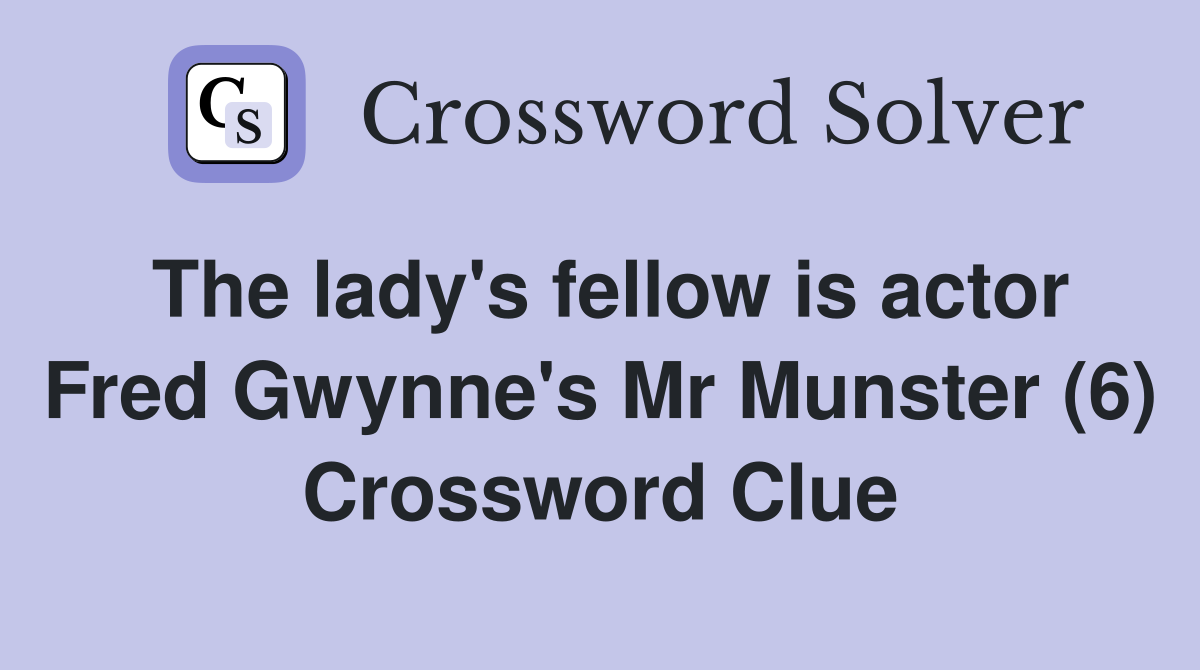 The lady's fellow is actor Fred Gwynne's Mr Munster (6) Crossword Clue