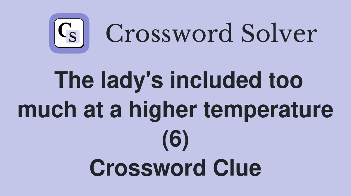 The lady's included too much at a higher temperature (6) Crossword Clue