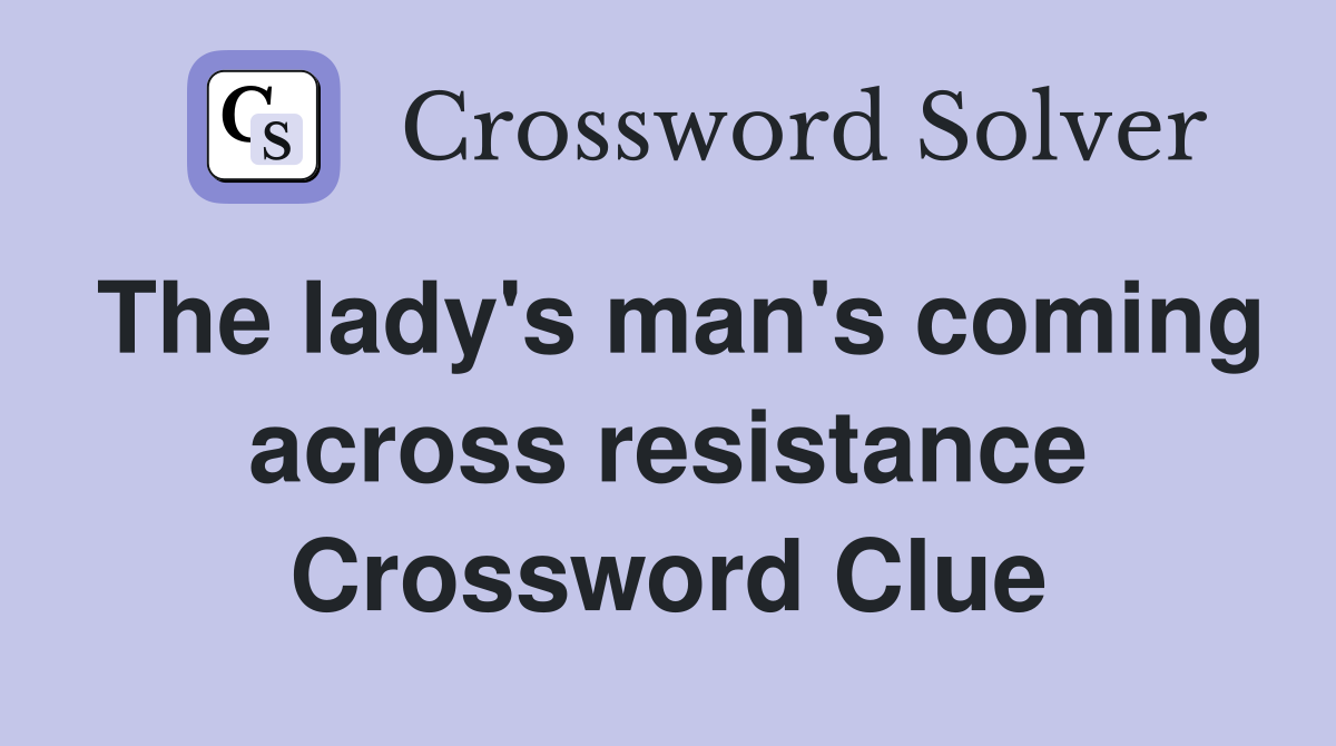 The lady's man's coming across resistance Crossword Clue