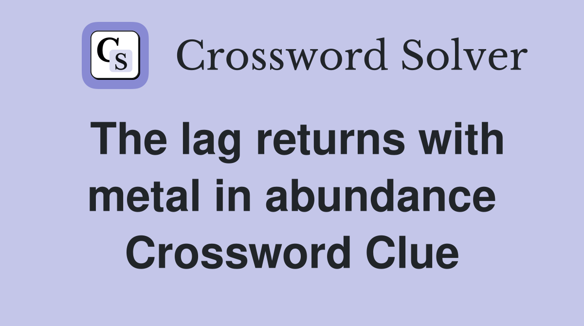 The lag returns with metal in abundance Crossword Clue