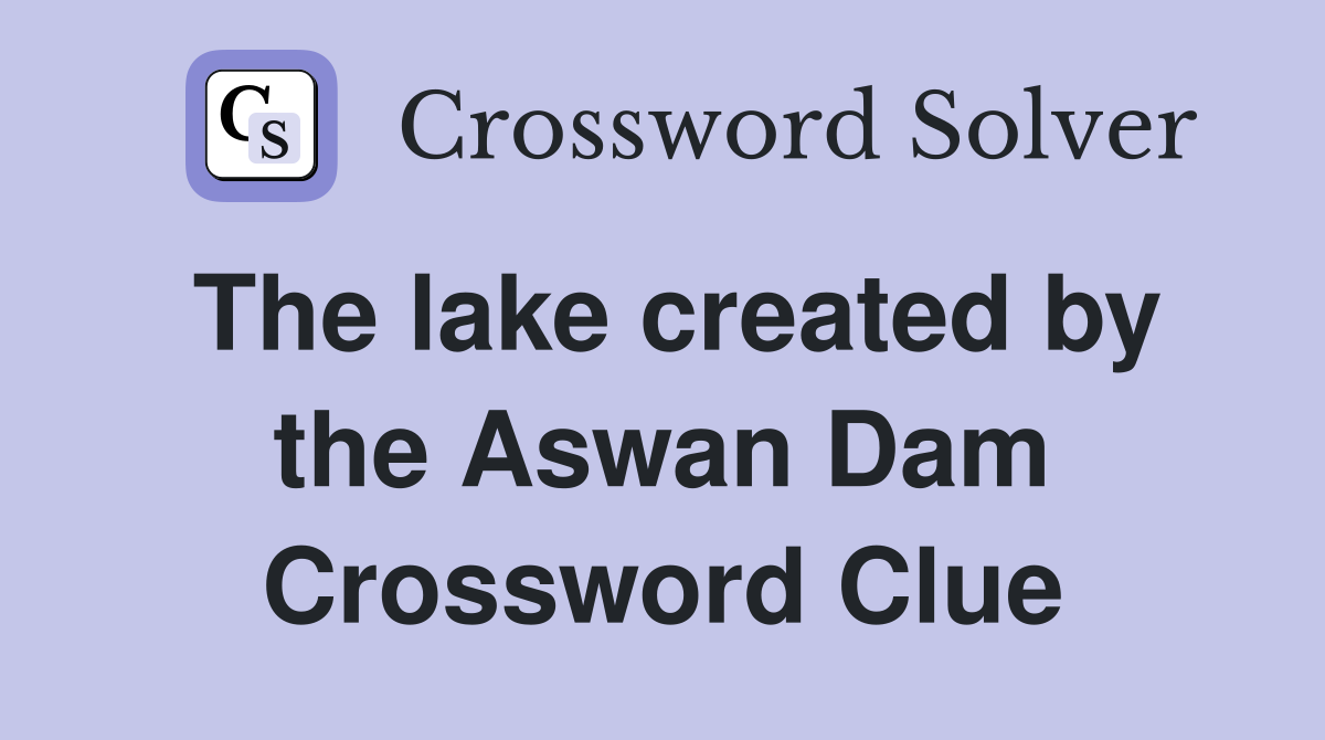 The lake created by the Aswan Dam Crossword Clue