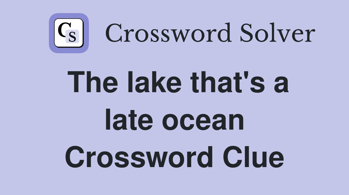 The lake that's a late ocean Crossword Clue
