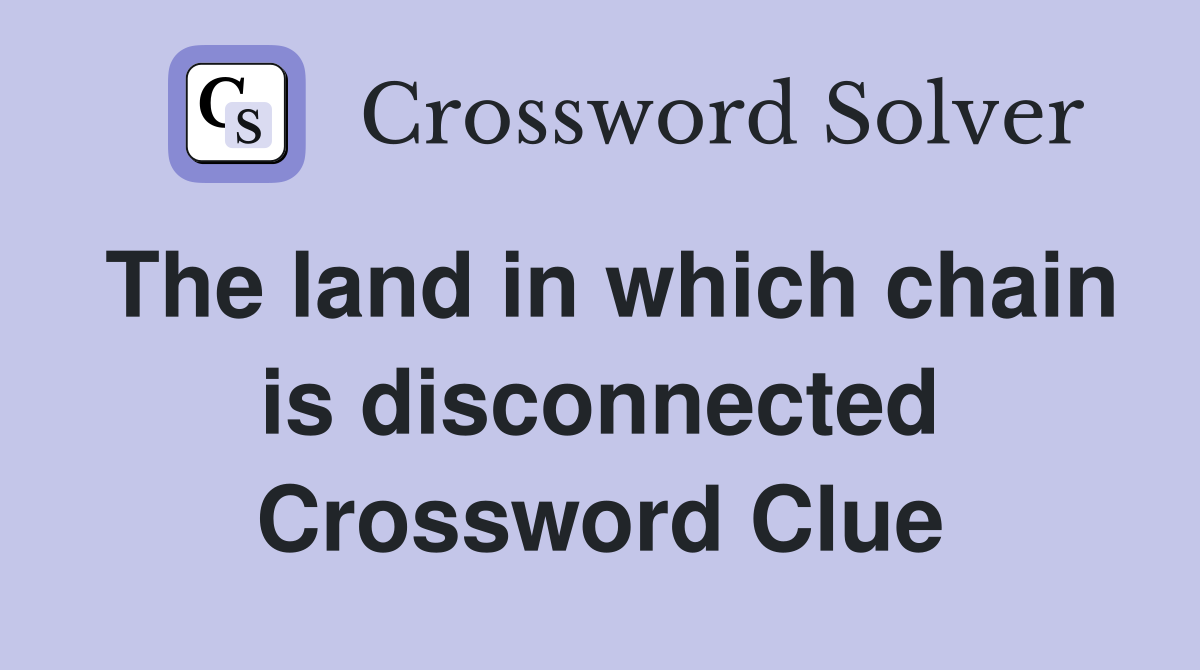 The land in which chain is disconnected Crossword Clue