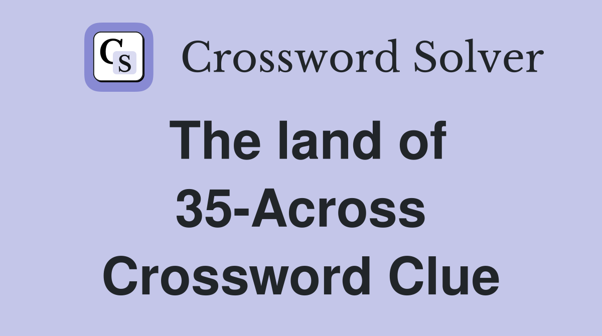 The land of 35-Across Crossword Clue