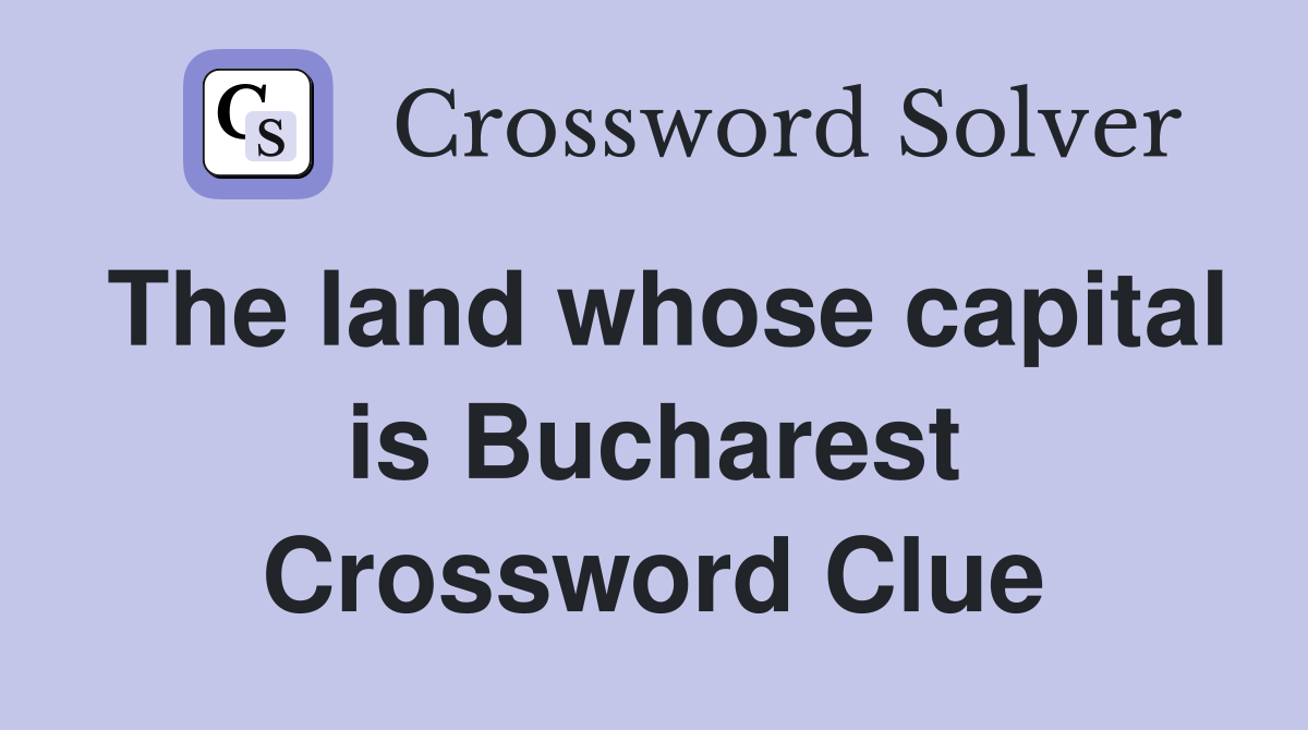 The land whose capital is Bucharest Crossword Clue